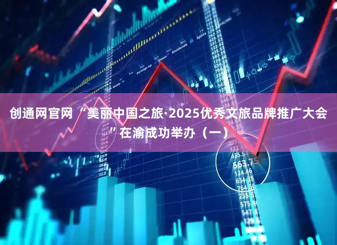 创通网官网 “美丽中国之旅·2025优秀文旅品牌推广大会”在渝成功举办（一）