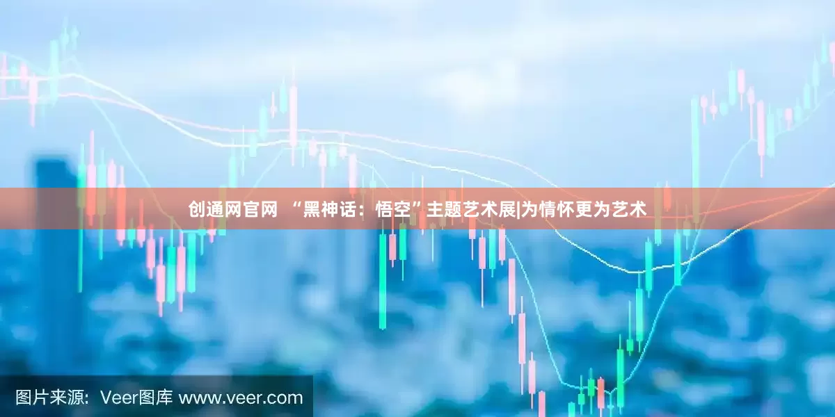 创通网官网  “黑神话：悟空”主题艺术展|为情怀更为艺术
