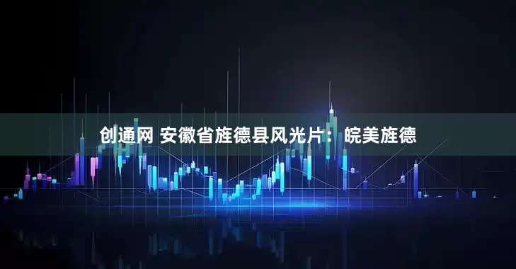 创通网 安徽省旌德县风光片：皖美旌德