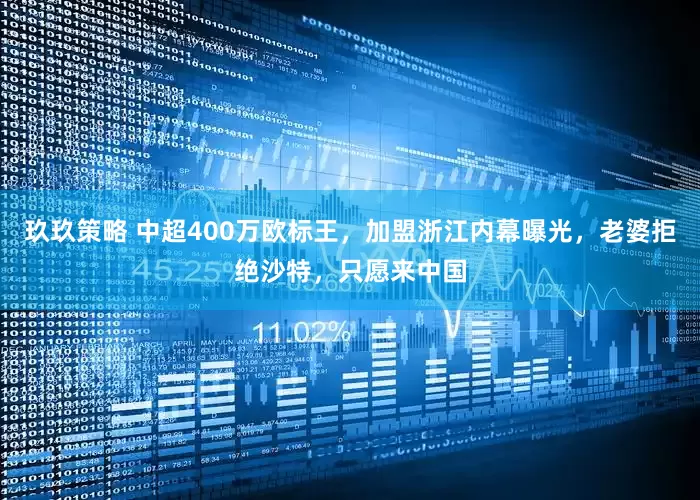 玖玖策略 中超400万欧标王，加盟浙江内幕曝光，老婆拒绝沙特，只愿来中国
