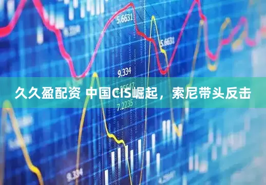 久久盈配资 中国CIS崛起，索尼带头反击