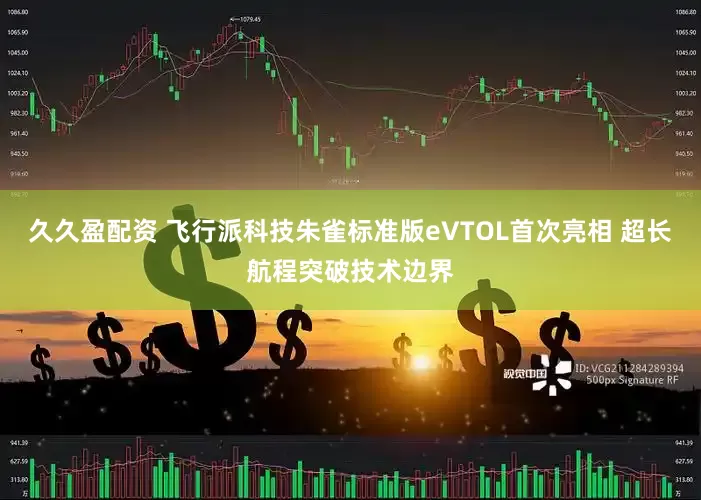 久久盈配资 飞行派科技朱雀标准版eVTOL首次亮相 超长航程突破技术边界