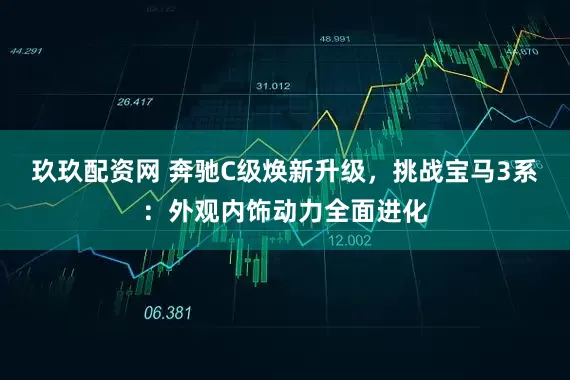 玖玖配资网 奔驰C级焕新升级，挑战宝马3系：外观内饰动力全面进化