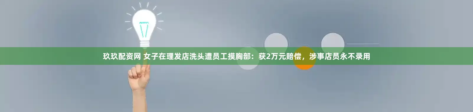 玖玖配资网 女子在理发店洗头遭员工摸胸部:获2万元赔偿,涉事店员永不录用