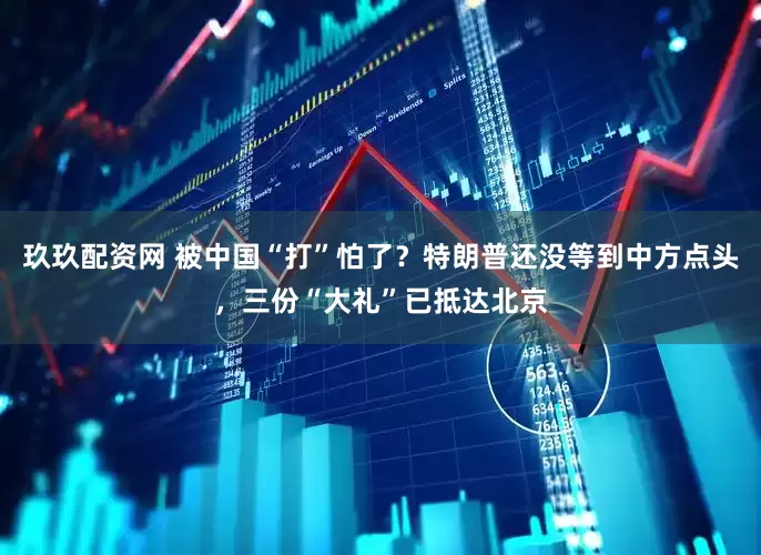 玖玖配资网 被中国“打”怕了？特朗普还没等到中方点头，三份“大礼”已抵达北京