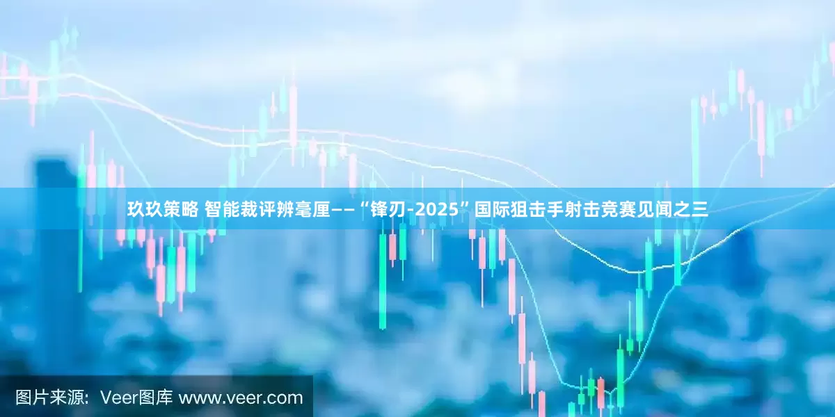 玖玖策略 智能裁评辨毫厘——“锋刃-2025”国际狙击手射击竞赛见闻之三