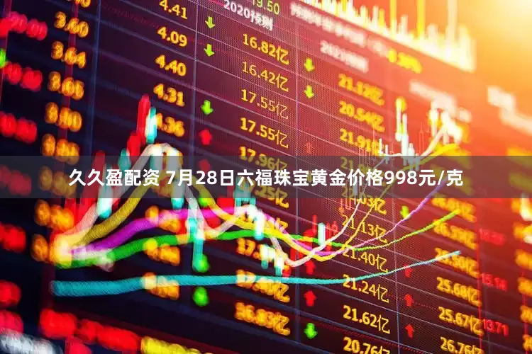 久久盈配资 7月28日六福珠宝黄金价格998元/克