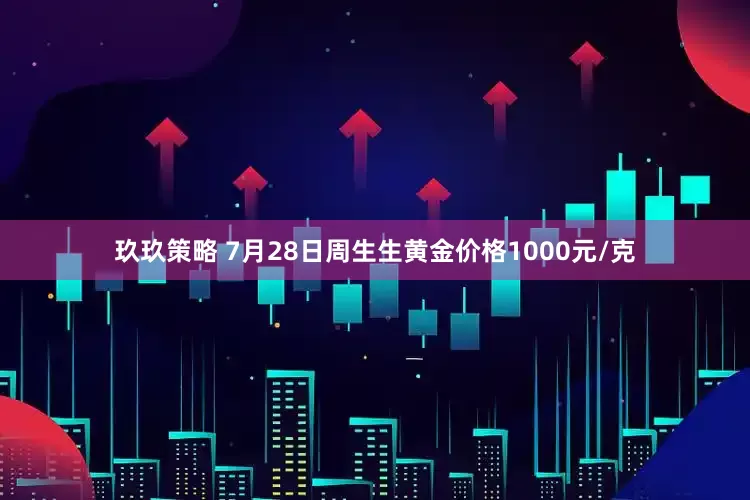 玖玖策略 7月28日周生生黄金价格1000元/克