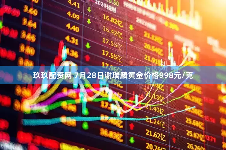玖玖配资网 7月28日谢瑞麟黄金价格998元/克