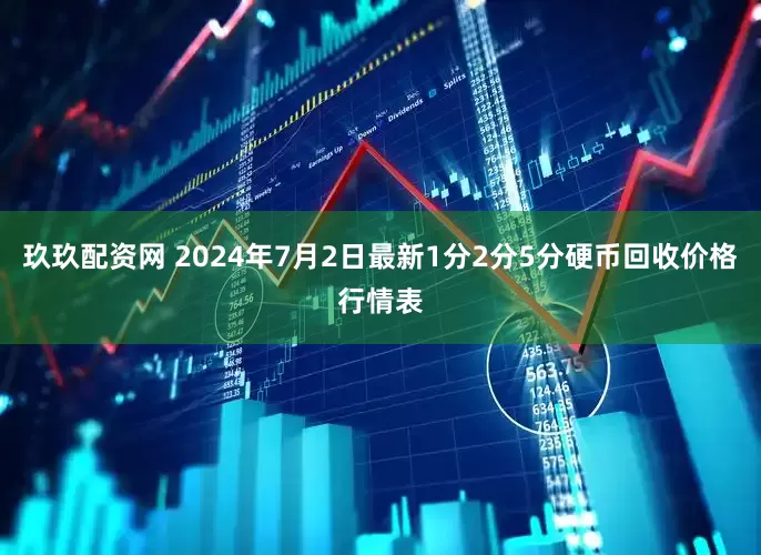玖玖配资网 2024年7月2日最新1分2分5分硬币回收价格行情表