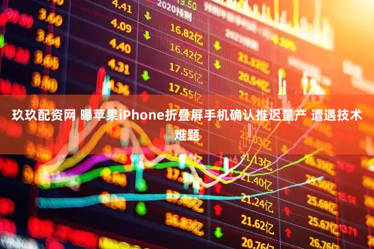 玖玖配资网 曝苹果iPhone折叠屏手机确认推迟量产 遭遇技术难题